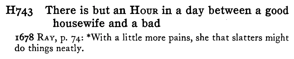 There is but an HOUR in a day between a good housewife and a bad - a scanned entry from Tilley's 1950 Dictionary of Proverbs.