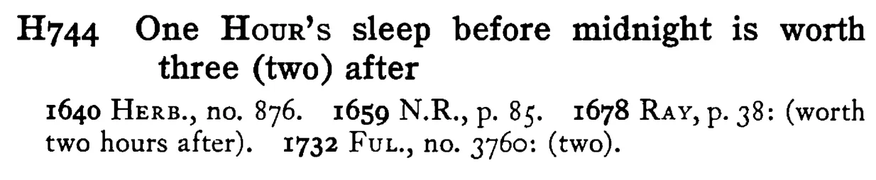 One HOUR's sleep before midnight is worth three (two) after - a scanned entry from Tilley's 1950 Dictionary of Proverbs.