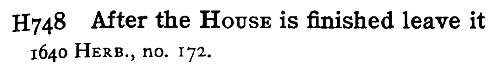After the HOUSE is finished leave it - a scanned entry from Tilley's 1950 Dictionary of Proverbs.