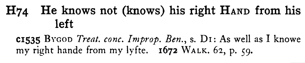 He knows not (knows) his right HAND from his left - a scanned entry from Tilley's 1950 Dictionary of Proverbs.