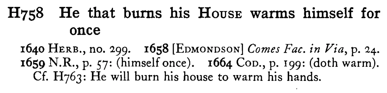 He that burns his HOUSE warms himself for once - a scanned entry from Tilley's 1950 Dictionary of Proverbs.