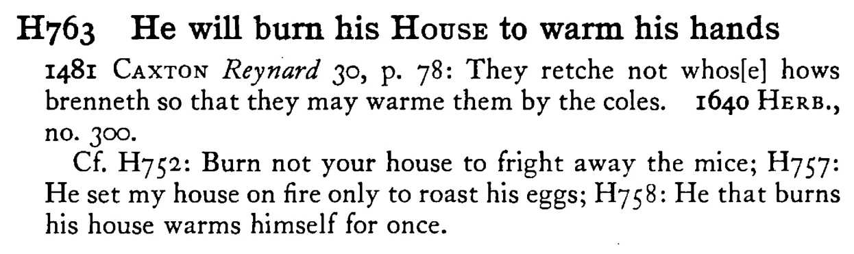 He will burn his HOUSE to warm his hands - a scanned entry from Tilley's 1950 Dictionary of Proverbs.