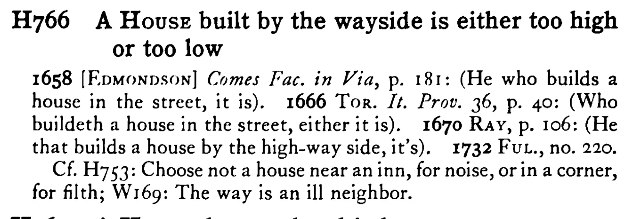 A HOUSE built by the wayside is either too high or too low - a scanned entry from Tilley's 1950 Dictionary of Proverbs.