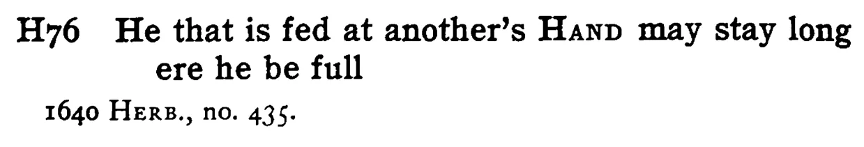 He that is fed at another's HAND may stay long ere he be full - a scanned entry from Tilley's 1950 Dictionary of Proverbs.