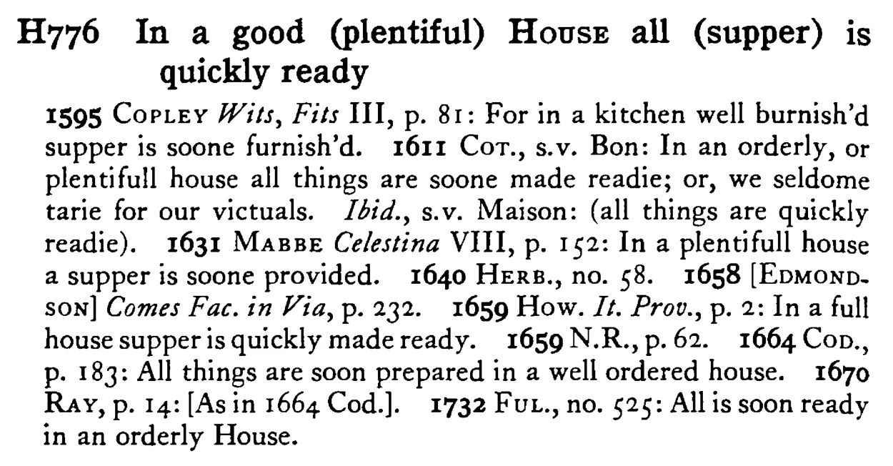 In a good (plentiful) HOUSE all (supper) is quickly ready - a scanned entry from Tilley's 1950 Dictionary of Proverbs.