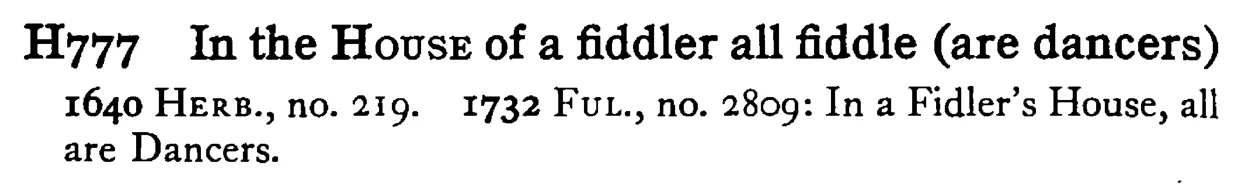 In the HOUSE of a fiddler all fiddle (are dancers) - a scanned entry from Tilley's 1950 Dictionary of Proverbs.