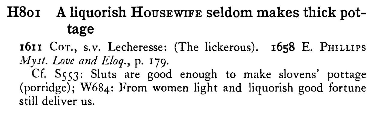 A liquorish HOUSEWIFE seldom makes thick pottage - a scanned entry from Tilley's 1950 Dictionary of Proverbs.