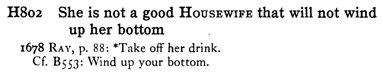 She is not a good HOUSEWIFE that will not wind up her bottom - a scanned entry from Tilley's 1950 Dictionary of Proverbs.