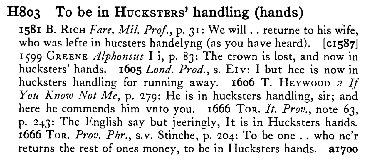 To be in HUCKSTERS' handling (hands) - a scanned entry from Tilley's 1950 Dictionary of Proverbs.