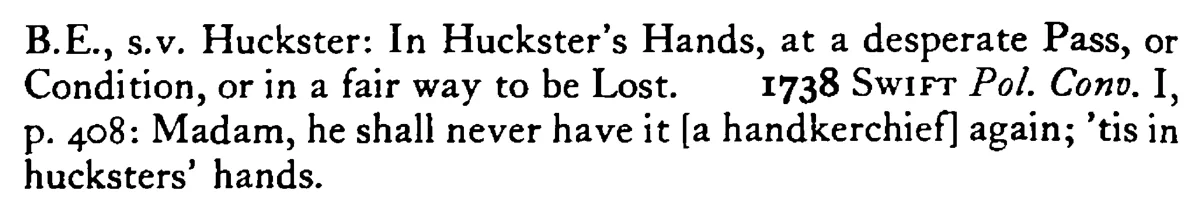 To be in HUCKSTERS' handling (hands) - a scanned entry from Tilley's 1950 Dictionary of Proverbs. (continuation)