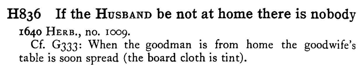 If the HUSBAND be not at home there is nobody - a scanned entry from Tilley's 1950 Dictionary of Proverbs.