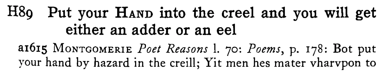 Put your HAND into the creel and you will get either an adder or an eel - a scanned entry from Tilley's 1950 Dictionary of Proverbs.