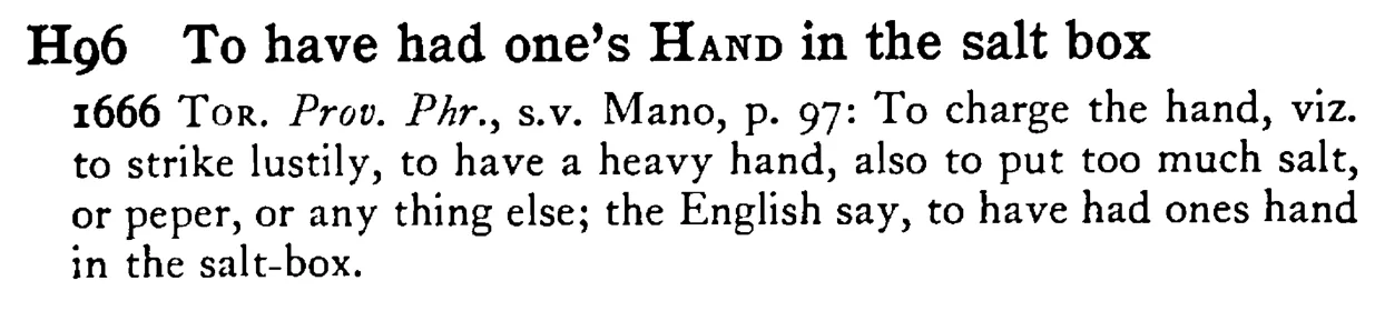 To have had one's HAND in the salt box - a scanned entry from Tilley's 1950 Dictionary of Proverbs.