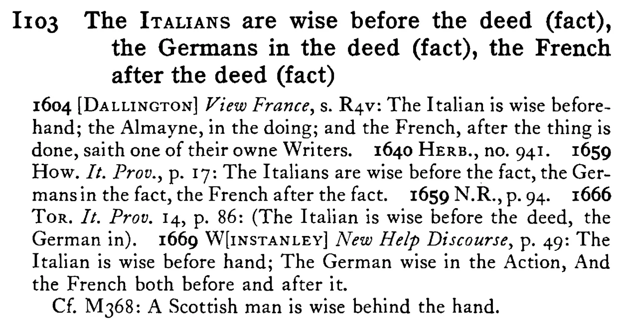 The ITALIANS are wise before the deed (fact), the Germans in the deed (fact), the French after the deed (fact) - a scanned entry from Tilley's 1950 Dictionary of Proverbs.