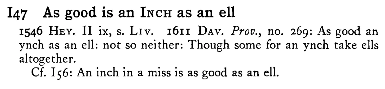 As good is an INCH as an ell - a scanned entry from Tilley's 1950 Dictionary of Proverbs.