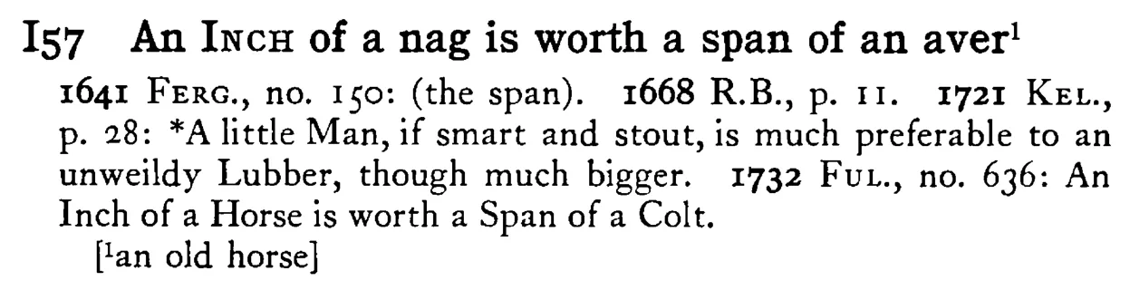 An INCH of a nag is worth a span of an aver¹ - a scanned entry from Tilley's 1950 Dictionary of Proverbs.