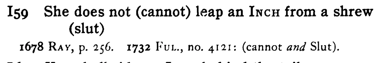 She does not (cannot) leap an INCH from a shrew (slut) - a scanned entry from Tilley's 1950 Dictionary of Proverbs.