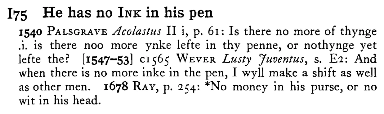 He has no INK in his pen - a scanned entry from Tilley's 1950 Dictionary of Proverbs.