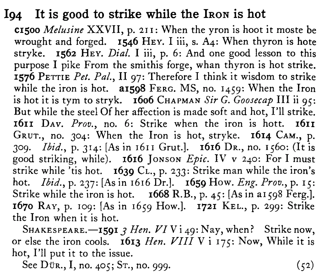 It is good to strike while the IRON is hot - a scanned entry from Tilley's 1950 Dictionary of Proverbs.