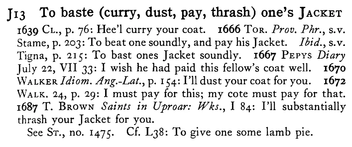 To baste (curry, dust, pay, thrash) one's JACKET - a scanned entry from Tilley's 1950 Dictionary of Proverbs.