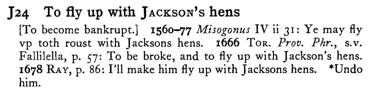 To fly up with JACKSON's hens - a scanned entry from Tilley's 1950 Dictionary of Proverbs.