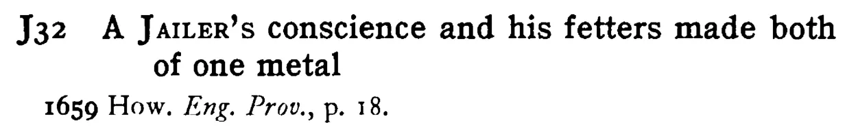 A JAILER's conscience and his fetters made both of one metal - a scanned entry from Tilley's 1950 Dictionary of Proverbs.