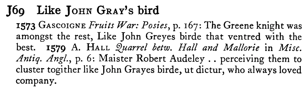 Like JOHN GRAY's bird - a scanned entry from Tilley's 1950 Dictionary of Proverbs.
