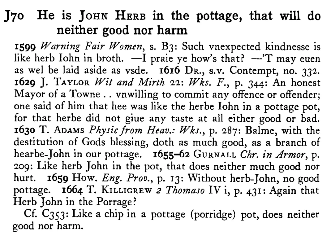 He is JOHN Herb in the pottage, that will do neither good nor harm - a scanned entry from Tilley's 1950 Dictionary of Proverbs.