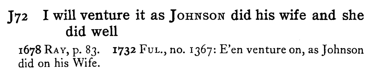 I will venture it as JOHNSON did his wife and she did well - a scanned entry from Tilley's 1950 Dictionary of Proverbs.