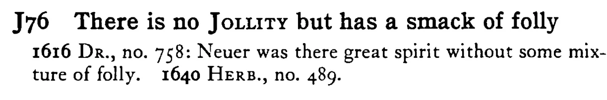There is no JOLLITY but has a smack of folly - a scanned entry from Tilley's 1950 Dictionary of Proverbs.