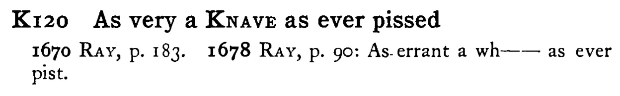 As very a KNAVE as ever pissed - a scanned entry from Tilley's 1950 Dictionary of Proverbs.