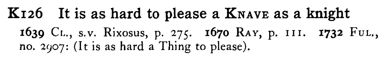 It is as hard to please a KNAVE as a knight - a scanned entry from Tilley's 1950 Dictionary of Proverbs.