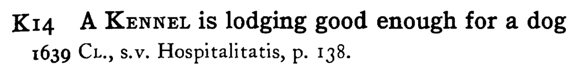 A KENNEL is lodging good enough for a dog - a scanned entry from Tilley's 1950 Dictionary of Proverbs.