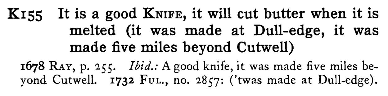 It is a good KNIFE, it will cut butter when it is melted (it was made at Dull-edge, it was made five miles beyond Cutwell) - a scanned entry from Tilley's 1950 Dictionary of Proverbs.