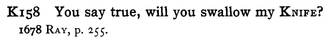 You say true, will you swallow my KNIFE? - a scanned entry from Tilley's 1950 Dictionary of Proverbs.