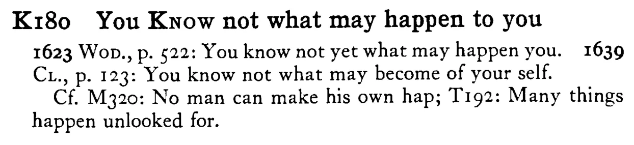 You KNOW not what may happen to you - a scanned entry from Tilley's 1950 Dictionary of Proverbs.