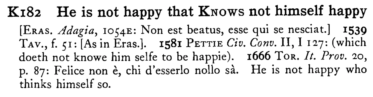 He is not happy that KNOWS not himself happy - a scanned entry from Tilley's 1950 Dictionary of Proverbs.
