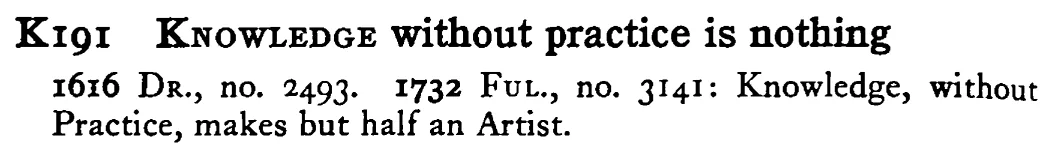 KNOWLEDGE without practice is nothing - a scanned entry from Tilley's 1950 Dictionary of Proverbs.