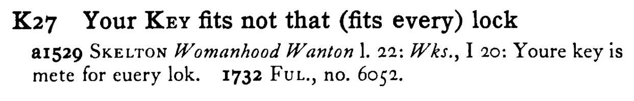 Your KEY fits not that (fits every) lock - a scanned entry from Tilley's 1950 Dictionary of Proverbs.