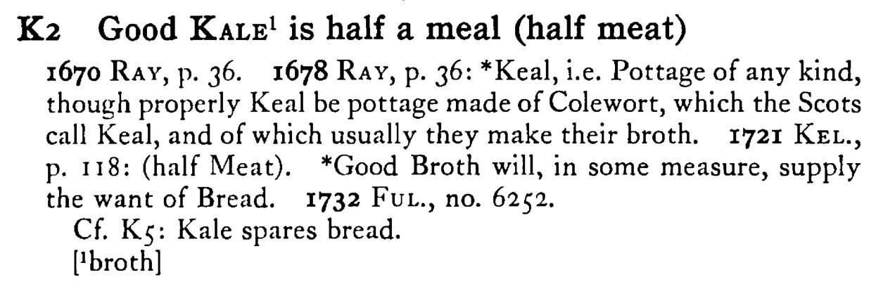 Good KALE¹ is half a meal (half meat) - a scanned entry from Tilley's 1950 Dictionary of Proverbs.