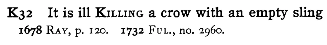 It is ill KILLING a crow with an empty sling - a scanned entry from Tilley's 1950 Dictionary of Proverbs.
