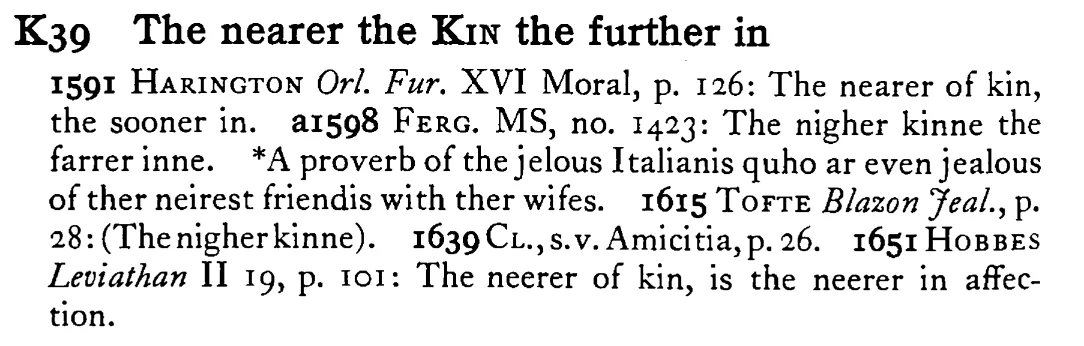 The nearer the KIN the further in - a scanned entry from Tilley's 1950 Dictionary of Proverbs.
