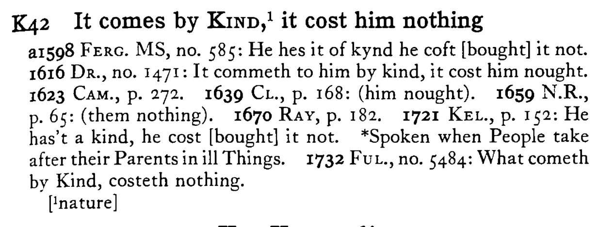It comes by KIND,¹ it cost him nothing - a scanned entry from Tilley's 1950 Dictionary of Proverbs.