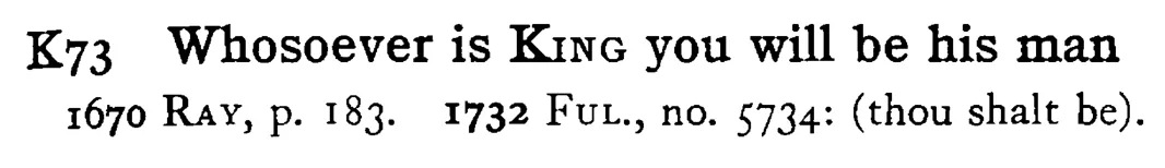 Whosoever is KING you will be his man - a scanned entry from Tilley's 1950 Dictionary of Proverbs.