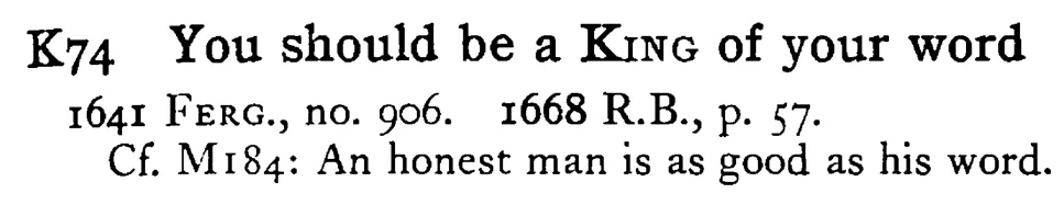 You should be a KING of your word - a scanned entry from Tilley's 1950 Dictionary of Proverbs.