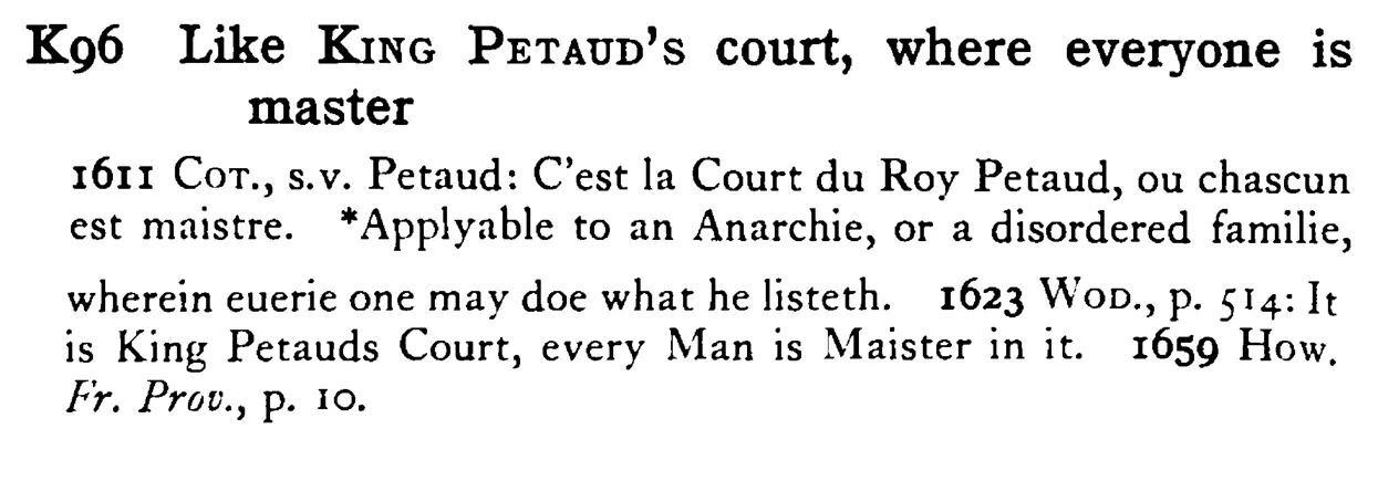 Like KING PETAUD's court, where everyone is master - a scanned entry from Tilley's 1950 Dictionary of Proverbs.
