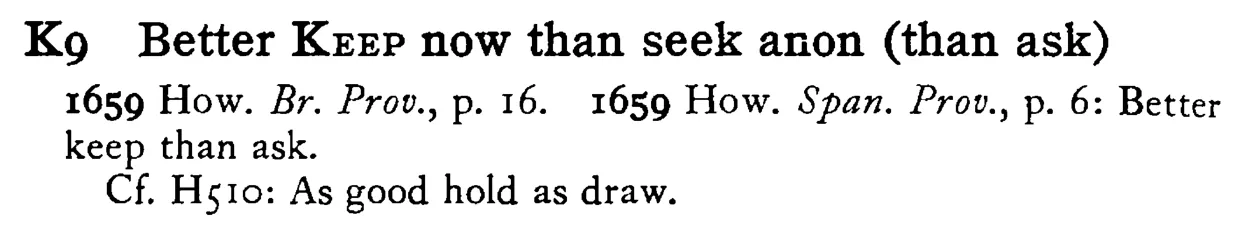 Better KEEP now than seek anon (than ask) - a scanned entry from Tilley's 1950 Dictionary of Proverbs.