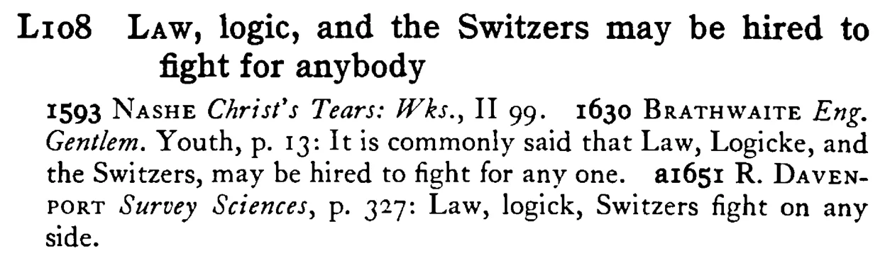 LAW, logic, and the Switzers may be hired to fight for anybody - a scanned entry from Tilley's 1950 Dictionary of Proverbs.