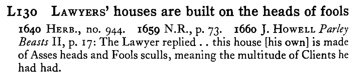 LAWYERS' houses are built on the heads of fools - a scanned entry from Tilley's 1950 Dictionary of Proverbs.