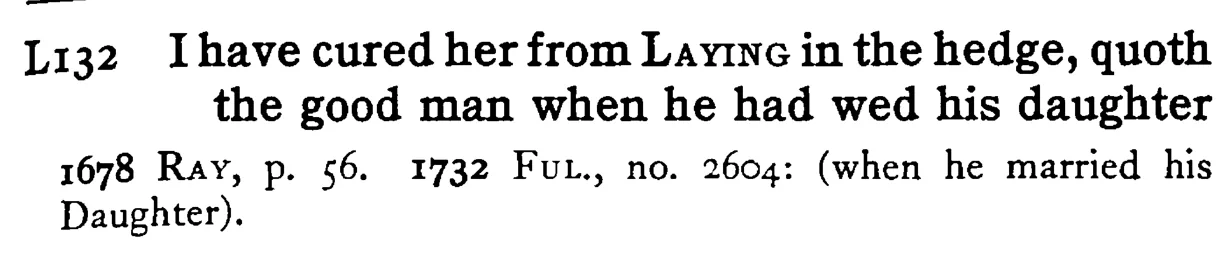 I have cured her from LAYING in the hedge, quoth the good man when he had wed his daughter - a scanned entry from Tilley's 1950 Dictionary of Proverbs.